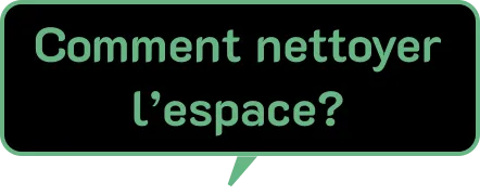 Une bulle de dialogue noire avec une bordure et un texte vert clair à l'intérieur, qui pose la question : « Comment nettoyer l'espace? ».