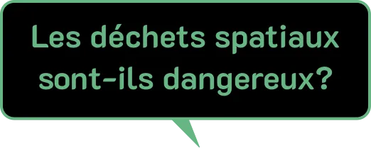 Une bulle de dialogue noire avec une bordure et un texte vert clair à l'intérieur, qui pose la question : « Les déchets spatiaux sont-ils dangereux?