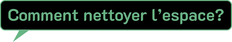 Une bulle de dialogue noire avec une bordure et un texte vert clair à l'intérieur, qui pose la question : « Comment nettoyer l'espace? ».